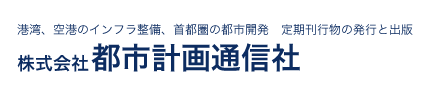 株式会社都市計画通信社 港湾、空港のインフラ整備、首都圏の都市開発　定期刊行物の発行と出版